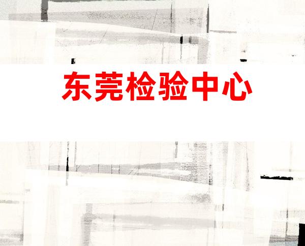 东莞检验中心